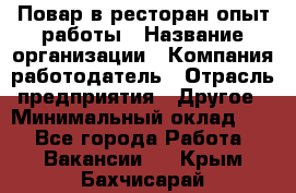 Повар в ресторан-опыт работы › Название организации ­ Компания-работодатель › Отрасль предприятия ­ Другое › Минимальный оклад ­ 1 - Все города Работа » Вакансии   . Крым,Бахчисарай